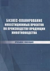 Бизнес-планирование инвестиционных проектов по производству продукции животноводства