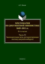 Хрестоматия по документной лингвистике: 1649–1811 гг. В 4-х ч. Часть IV. Законодательные акты, регламентирующие систему документооборота