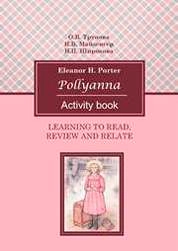 Learning to Read, Review and Relate. E. H. Porter «Pollyanna» (ActivityBook)/ Учимся читать, реферировать и обсуждать. Роман Э. Портер «Поллианна»