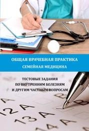 Общая врачебная практика (семейная медицина). Тестовые задания по внутренним болезням и другим частным вопросам