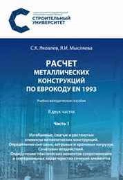 Расчет металлических конструкций по Еврокоду ЕN 1993: в 2 частях: Ч. 1 : Изгибаемые, сжатые и растянутые элементы металлических конструкций. Определение снеговых, ветровых и крановых нагрузок. Сочетание воздействий. Определение пластических моментов сопротивления и секториальных характеристик сечений элементов