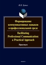 Формирование коммуникативных навыков в профессиональной среде. Facilitating Professional Communication: a Practical Approach: практикум
