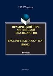 English Lexicology Test Book. Практический курс английской лексикологии.: в 2-х ч. Ч. I