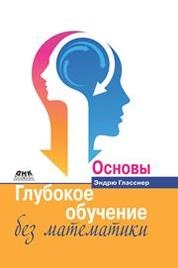Глубокое обучение без математики. Т. 1: Основы