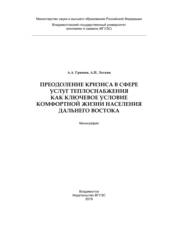Преодоление кризиса в сфере услуг теплоснабжения как ключевое условие комфортной жизни населения Дальнего Востока: монография