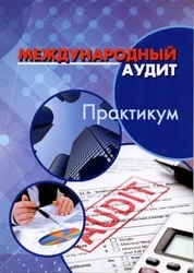 Международный аудит: практикум для обучающихся по направлению подготовки 38.03.01 «Экономика» уровня бакалавриат, направленность (профиль): «Бухгалтерский учет, анализ и аудит»