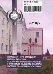 Полацк XVI – XVIII стагоддзяў: нарысы тапаграфіі, гісторыі матэрыяльнай культуры і арганізацыі жыццѐвай прасторы насельніцтва беларускага горада