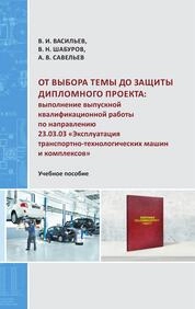 От выбора темы до защиты дипломного проекта: выполнение выпускной квалификационной работы по направлению 23.03.03 «Эксплуатация транспортно-технологических машин и комплексов»