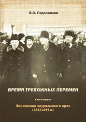 Время тревожных перемен. Книга первая. Экономика зауральского края (1953–1964 гг.)