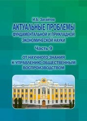 Актуальные проблемы фундаментальной и прикладной экономической науки. Часть 9. От научного знания к управлению общественным воспроизводством