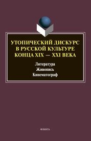 Утопический дискурс в русской культуре конца ХIХ–ХХI веков: литература, живопись, кинематограф