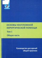 Основы неотложной хирургической помощи: В 2 т. – Т. 1. Общая часть
