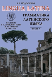LINGUA LATINA. Введение в латинский язык и античную культуру. Часть V. Грамматика латинского языка : учебное пособие для гимназий, лицеев и школ с гуманитарным профилем