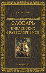 Энциклопедический словарь Библейских фразеологизмов русского языка: энциклопедический словарь