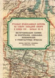Русская православная церковь на севере Западной Сибири в конце XVI – начале XX в.: институциональное влияние на политические, социальные, экономические и этнокультурные процессы (формы, факторы, специфика, историческая роль)