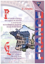 Грамматика французского глагола: Изъявительное наклонение = Grammaire du verbe français: Mode indicatif: практикум: в 3 ч. Ч. 1