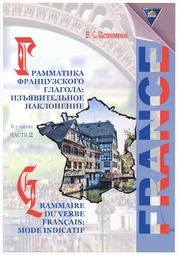 Грамматика французского глагола: Изъявительное наклонение = Grammaire du verbe français: Mode indicatif: практикум: в 3 ч. Ч. 2