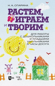 Растем, играем и творим. Для работы с дошкольниками и младшими школьниками в часы досуга