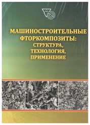 Машиностроительные фторкомпозиты: структура, технология, применение: монография