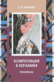 Композиция в керамике: практикум для обучающихся по направлению подготовки 54.03.02 «Декоративно-прикладное искусство и народные промыслы», профиль «Художественная керамика», квалификация (степень) выпускника «бакалавр»
