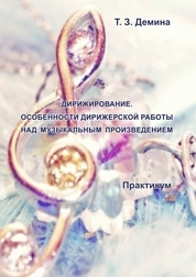 Дирижирование. Особенности дирижерской работы над музыкальным произведением: практикум для обучающихся по направлению подготовки 53.03.04 «Искусство народного пения», профилю (специализации) подготовки «Хоровое народное пение», квалификация (степень) выпускника «Хормейстер, руководитель творческого коллектива, преподаватель»