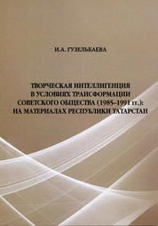Творческая интеллигенция в условиях трансформации советского общества (1985–1991 гг.): на материалах Республики Татарстан