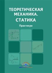 Теоретическая механика. Статика: практикум
