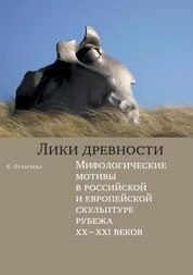 Лики древности . Мифологические мотивы в российской и европейской скульптуре рубежа XX–XXI веков