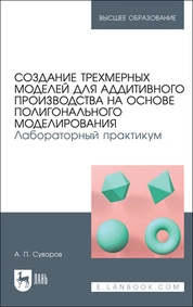 Создание трехмерных моделей для аддитивного производства на основе полигонального моделирования. Лабораторный практикум