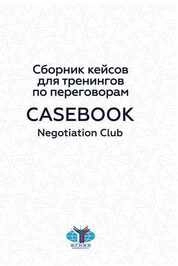 Сборник кейсов для проведения тренингов по ведению пе-реговоров = Casebook. Negotiation Club