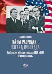 Тайны разрядки — взгляд очевидца : как Брежнев и Никсон выводили СССР и США из холодной войны