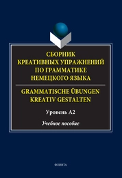 Сборник креативных упражнений по грамматике немецкого языка. = Grammatische übungen kreativ gestalten. Уровень А2