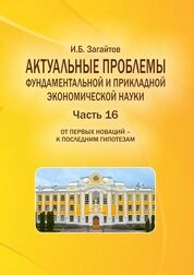 Актуальные проблемы фундаментальной и прикладной экономической науки. Часть 16. От первых новаций – к последним гипотезам