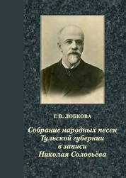 Собрание народных песен Тульской губернии в записи Николая Соловьёва (из фондов Научно-исследовательского отдела рукописей Научной музыкальной библиотеки Санкт-Петербургской государственной консерватории имени Н. А. Римского-Корсакова)