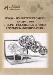 Лекции по интегрированной дисциплине «Теория механизмов и машин с элементами инноватики»