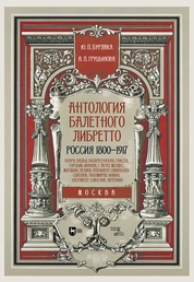 Антология балетного либретто. Россия 1800-1917. Москва. Бенуа, Вальц, Воскресенская, Гансен, Горский, Иванов, Г, Легат, Мендес, Мордкин, Петипа, Рейзингер, Савинская, Соколов, Тихомиров, Фокин, Хасрайтер, Хлюстин, Черепнин
