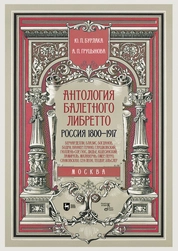 Антология балетного либретто. Россия 1800-1917. Москва. Бернарделли, Блазис, Богданов, Бодри, Ваннер, Герино, Глушковский, Гюллень-Сор, Гюс, Дидье, Кшесинский, Ламираль, Малавернь, Омер, Перро, Санковская, Сен-Леон, Теодор (Шион), Эльслер