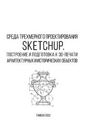 Среда трехмерного проектирования SketchUp. Построение и подготовка к 3D-печати архитектурных и исторических объектов