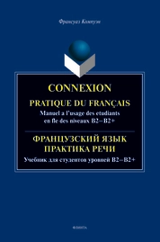 Connexion. Pratique du francais. Manuel a l’usage des etudiants en fle des niveaux B2 – B2+ / Французский язык. Практика речи