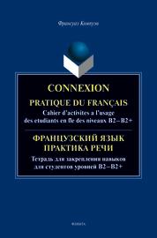 Connexion. Pratique du francais. Cahier d’activites a l’usage des etudiants en fle des niveaux B2-B2+ / Французский язык. Практика речи
