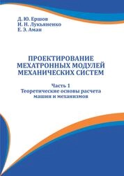 Проектирование мехатронных модулей механических систем. В 3 ч. Ч. 1. Теоретические основы расчета машин и механизмов