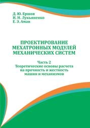 Проектирование мехатронных модулей механических систем: В 3 ч. Ч. 2. Теоретические основы расчета на прочность и жесткость машин и механизмов