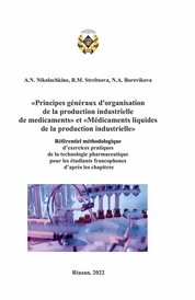 «Principes généraux d'organisation de la production industrielle de medicaments» et «Médicaments liquides de la production industrielle»: référentiel méthodologique d’exercices pratiques de la technologie pharmaceutique pour les étudiants francophones d’après les chapitres
