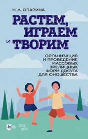 Растем, играем и творим. Организация и проведение массовых зрелищных форм досуга для юношества