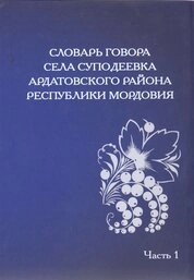 Словарь говора села Суподеевка Ардатовского района Республики Мордовия: в 2 ч. Ч. 1