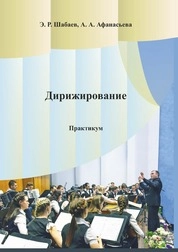 Дирижирование: практикум для студентов очной и заочной форм обучения по направлению подготовки 53.03.02 «Музыкально-инструментальное искусство», профили подготовки: «Баян, аккордеон, струнные щипковые инструменты (по видам инструментов – домра, балалайка, гитара, гусли)»; «Национальные инструменты народов России»