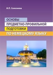 Основы предметно-профильной подготовки по немецкому языку: практикум для бакалавров направления подготовки 44.03.05 Педагогическое образование (с двумя профилями подготовки), направленность (профиль) образовательной программы Иностранный язык и иностранный язык (немецкий язык и английский язык)