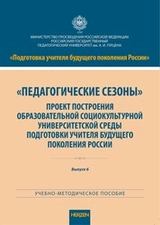Педагогические сезоны. Проект построения образовательной социокультурной университетской среды подготовки учителя будущего поколения России. Выпуск 6
