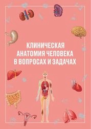 Клиническая анатомия человека в вопросах и задачах. Тесты