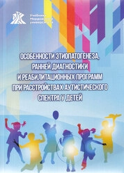 Особенности этиопатогенеза, ранней диагностики и реабилитационных программ при расстройствах аутистического спектра у детей
